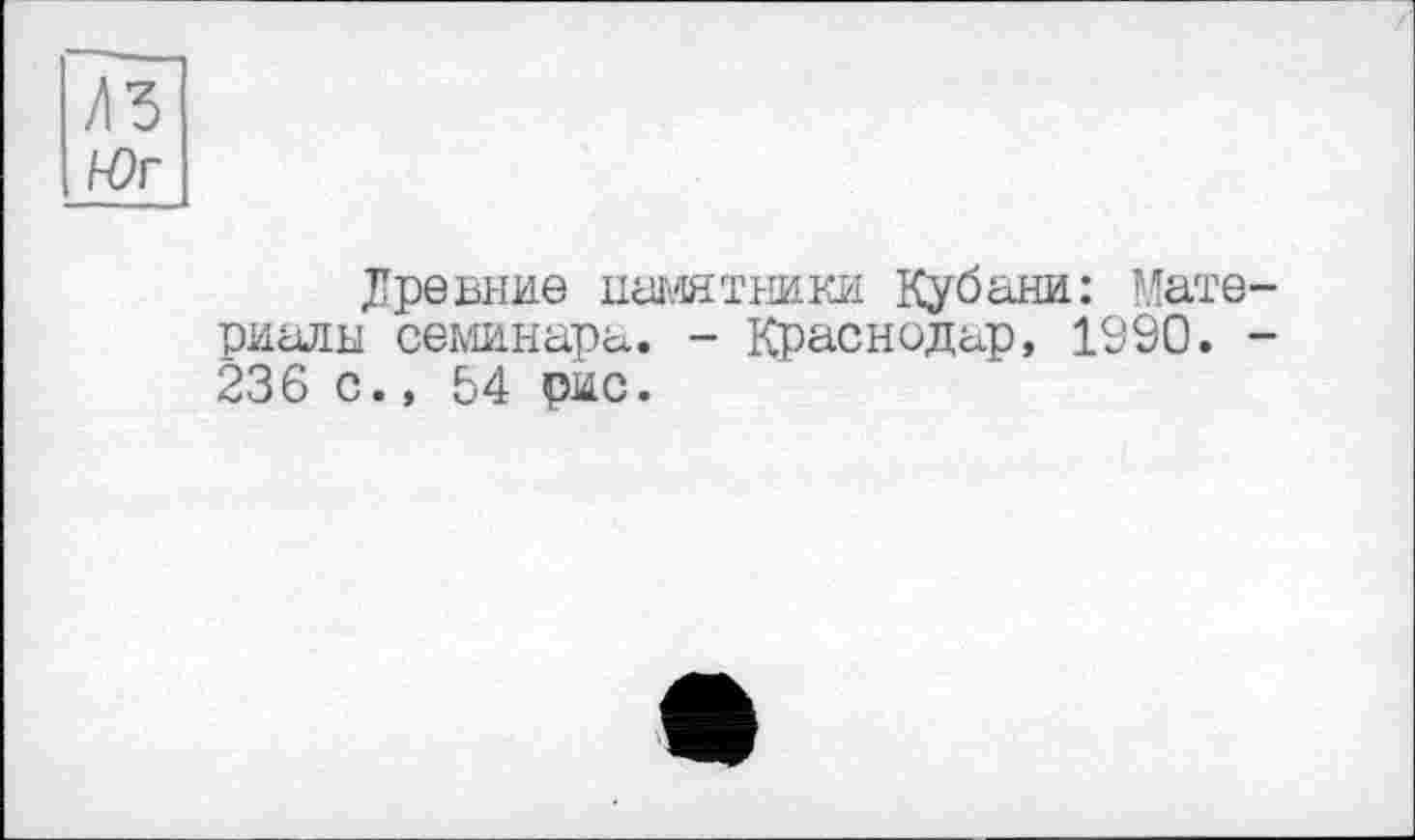 ﻿Древние памятники Кубани: Материалы семинара. - Краснодар, 1990. -236 с., 54 рис.